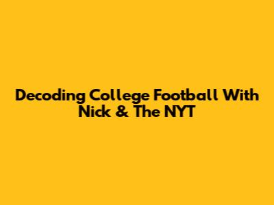 Decoding College Football With Nick & The NYT