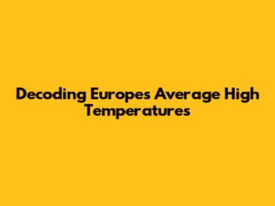 Decoding Europe's Average High Temperatures