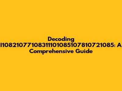 Decoding I10821077108311101085107810721085: A Comprehensive Guide