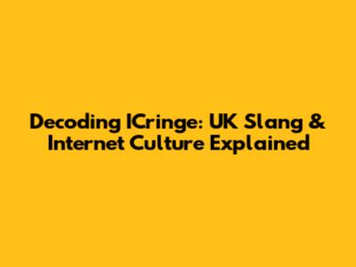 Decoding ICringe: UK Slang & Internet Culture Explained