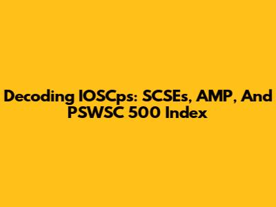 Decoding IOSCps: SCSEs, AMP, And PSWSC 500 Index