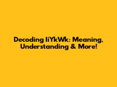 Decoding IiYkWk: Meaning, Understanding & More!