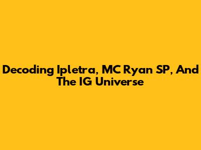 Decoding Ipletra, MC Ryan SP, And The IG Universe