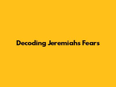 Decoding Jeremiah's Fears