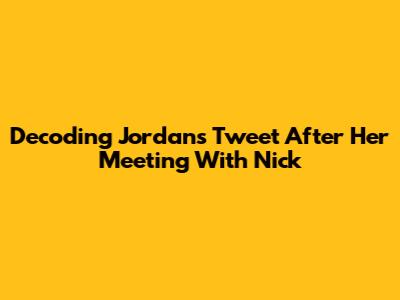 Decoding Jordan's Tweet After Her Meeting With Nick