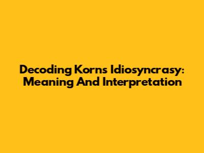 Decoding Korn's Idiosyncrasy: Meaning And Interpretation