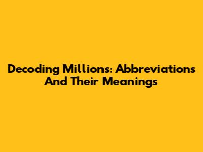 Decoding Millions: Abbreviations And Their Meanings