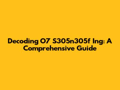 Decoding O7 S305n305f Ing: A Comprehensive Guide