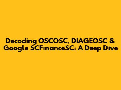 Decoding OSCOSC, DIAGEOSC & Google SCFinanceSC: A Deep Dive