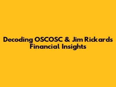 Decoding OSCOSC & Jim Rickards' Financial Insights