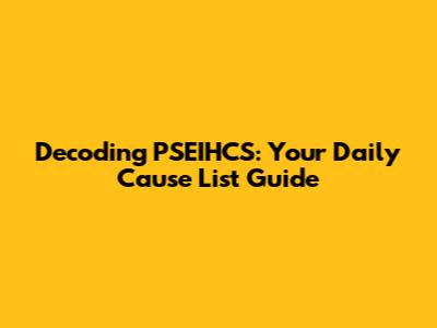 Decoding PSEIHCS: Your Daily Cause List Guide