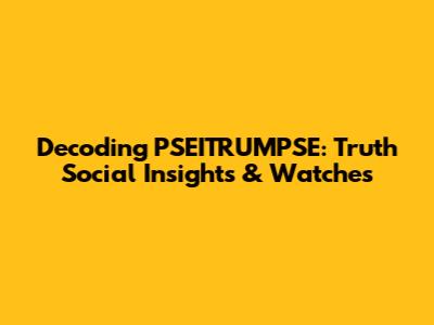Decoding PSEITRUMPSE: Truth Social Insights & Watches