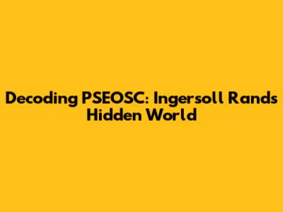 Decoding PSEOSC: Ingersoll Rand's Hidden World