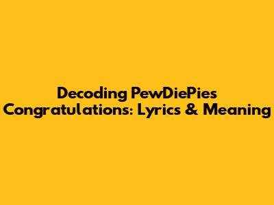 Decoding PewDiePie's "Congratulations": Lyrics & Meaning