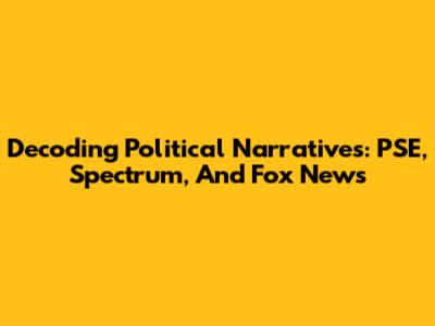 Decoding Political Narratives: PSE, Spectrum, And Fox News