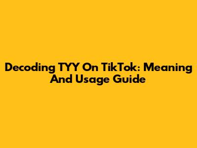 Decoding TYY On TikTok: Meaning And Usage Guide