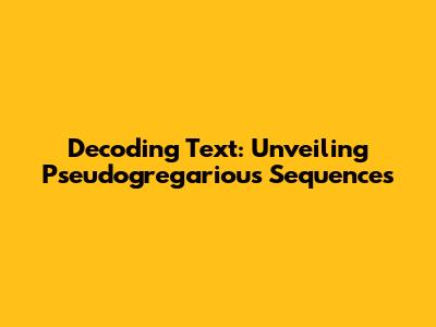 Decoding Text: Unveiling Pseudogregarious Sequences