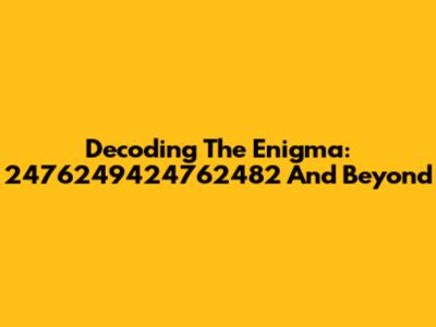 Decoding The Enigma: 2476249424762482 And Beyond