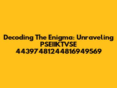 Decoding The Enigma: Unraveling PSEIIKTVSE 44397481244816949569