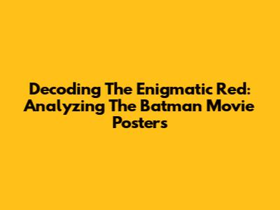 Decoding The Enigmatic Red: Analyzing 'The Batman' Movie Posters