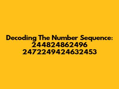 Decoding The Number Sequence: 244824862496 2472249424632453