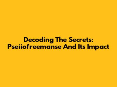 Decoding The Secrets: Pseiiofreemanse And Its Impact