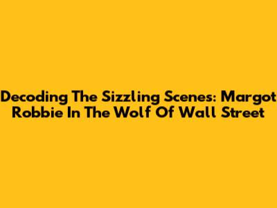 Decoding The Sizzling Scenes: Margot Robbie In The Wolf Of Wall Street