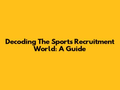 Decoding The Sports Recruitment World: A Guide