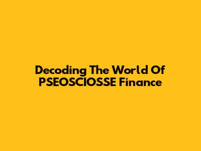 Decoding The World Of PSEOSCIOSSE Finance