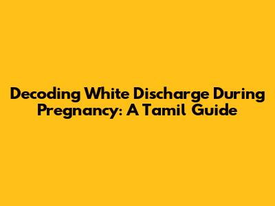 Decoding White Discharge During Pregnancy: A Tamil Guide