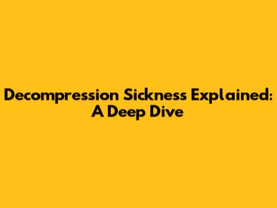 Decompression Sickness Explained: A Deep Dive