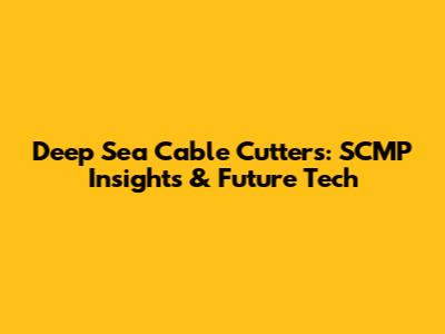Deep Sea Cable Cutters: SCMP Insights & Future Tech