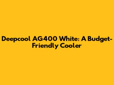 Deepcool AG400 White: A Budget-Friendly Cooler