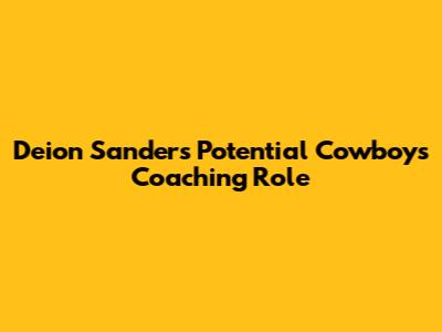 Deion Sanders' Potential Cowboys Coaching Role