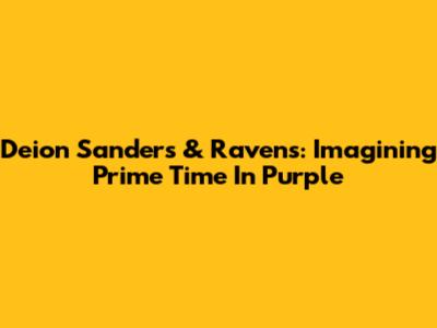 Deion Sanders & Ravens: Imagining Prime Time In Purple