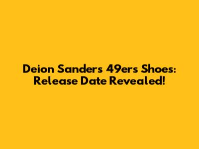 Deion Sanders 49ers Shoes: Release Date Revealed!
