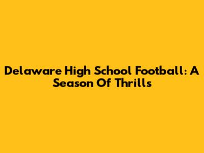 Delaware High School Football: A Season Of Thrills