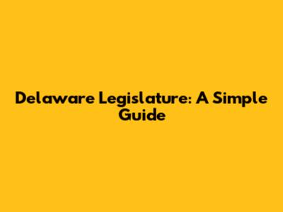 Delaware Legislature: A Simple Guide