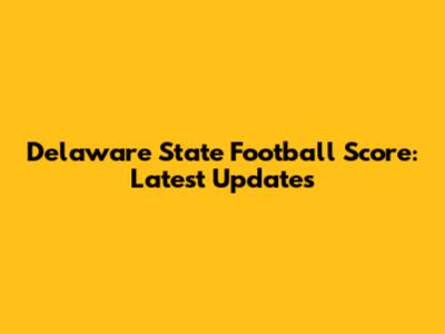 Delaware State Football Score: Latest Updates