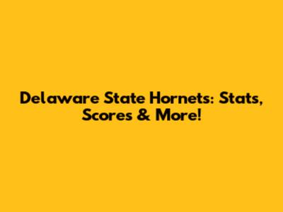Delaware State Hornets: Stats, Scores & More!