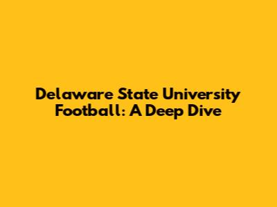 Delaware State University Football: A Deep Dive