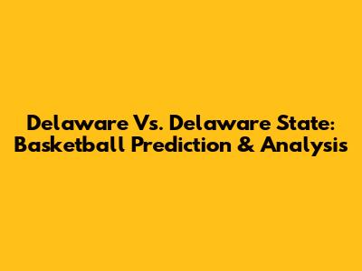 Delaware Vs. Delaware State: Basketball Prediction & Analysis