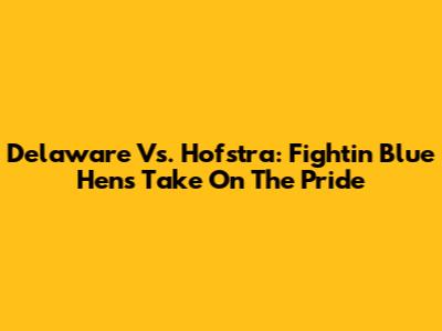 Delaware Vs. Hofstra: Fightin' Blue Hens Take On The Pride