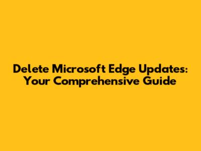 Delete Microsoft Edge Updates: Your Comprehensive Guide