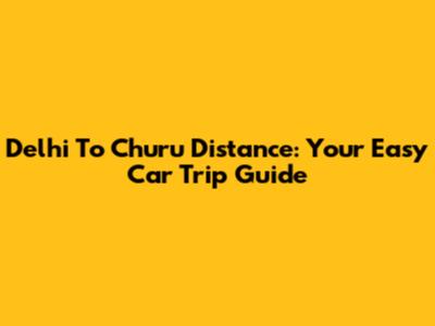 Delhi To Churu Distance: Your Easy Car Trip Guide
