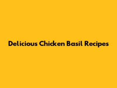 Delicious Chicken Basil Recipes