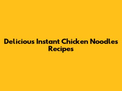 Delicious Instant Chicken Noodles Recipes