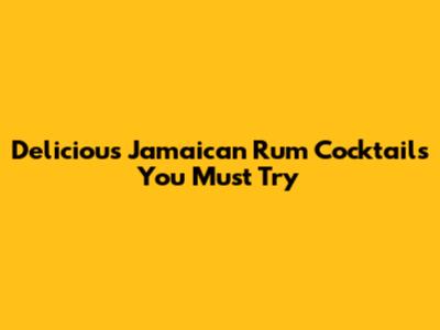 Delicious Jamaican Rum Cocktails You Must Try