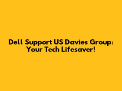 Dell Support US Davies Group: Your Tech Lifesaver!