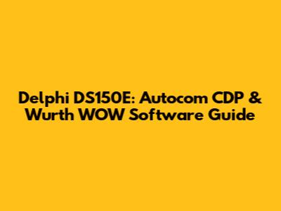 Delphi DS150E: Autocom CDP & Wurth WOW Software Guide